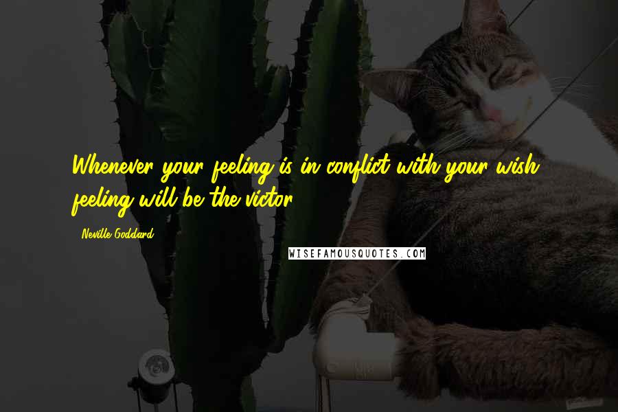 Neville Goddard Quotes: Whenever your feeling is in conflict with your wish, feeling will be the victor.