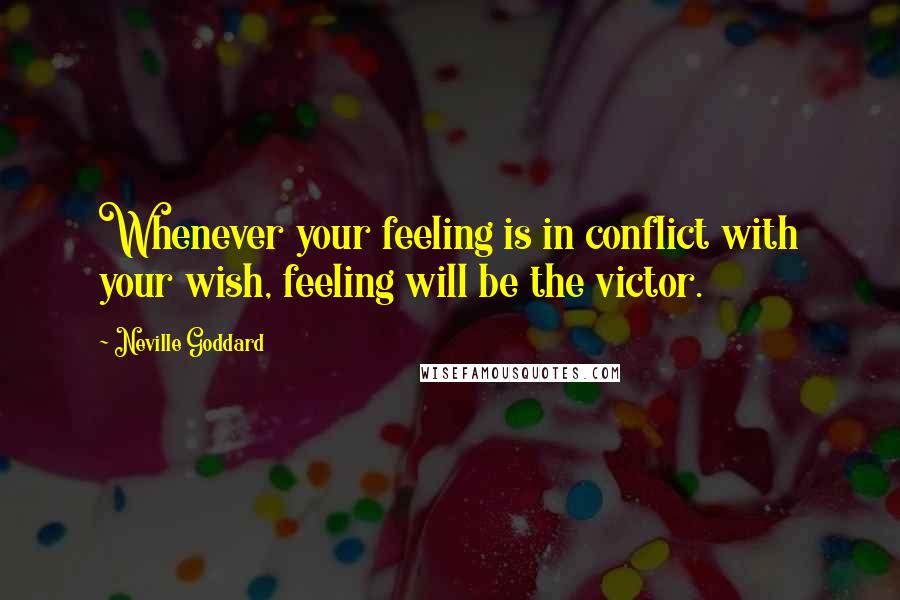 Neville Goddard Quotes: Whenever your feeling is in conflict with your wish, feeling will be the victor.