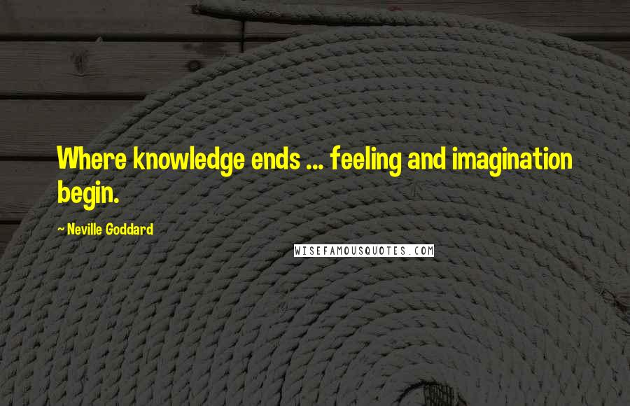 Neville Goddard Quotes: Where knowledge ends ... feeling and imagination begin.