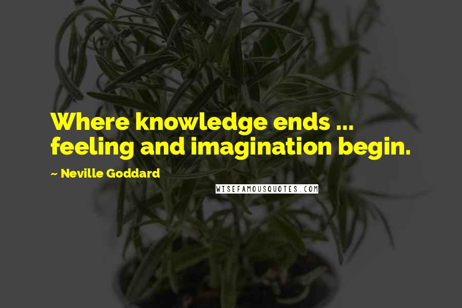 Neville Goddard Quotes: Where knowledge ends ... feeling and imagination begin.