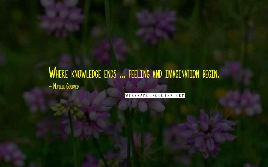 Neville Goddard Quotes: Where knowledge ends ... feeling and imagination begin.