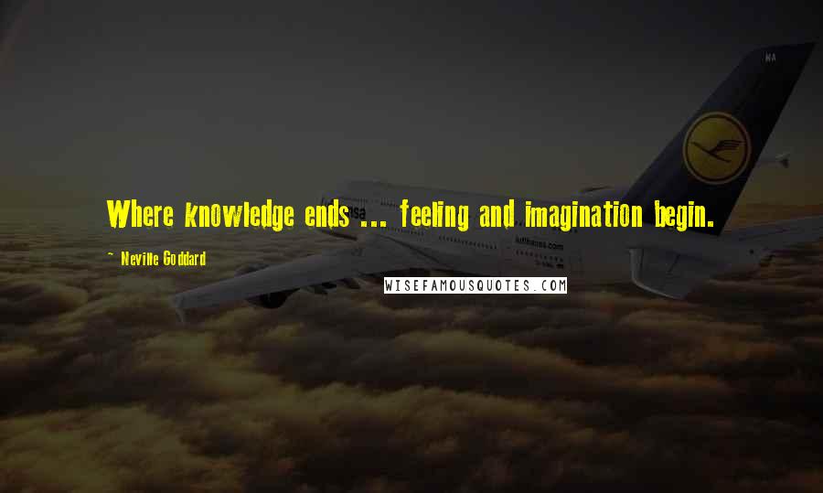 Neville Goddard Quotes: Where knowledge ends ... feeling and imagination begin.