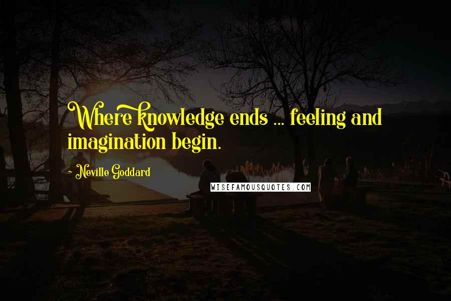 Neville Goddard Quotes: Where knowledge ends ... feeling and imagination begin.