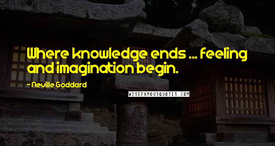 Neville Goddard Quotes: Where knowledge ends ... feeling and imagination begin.