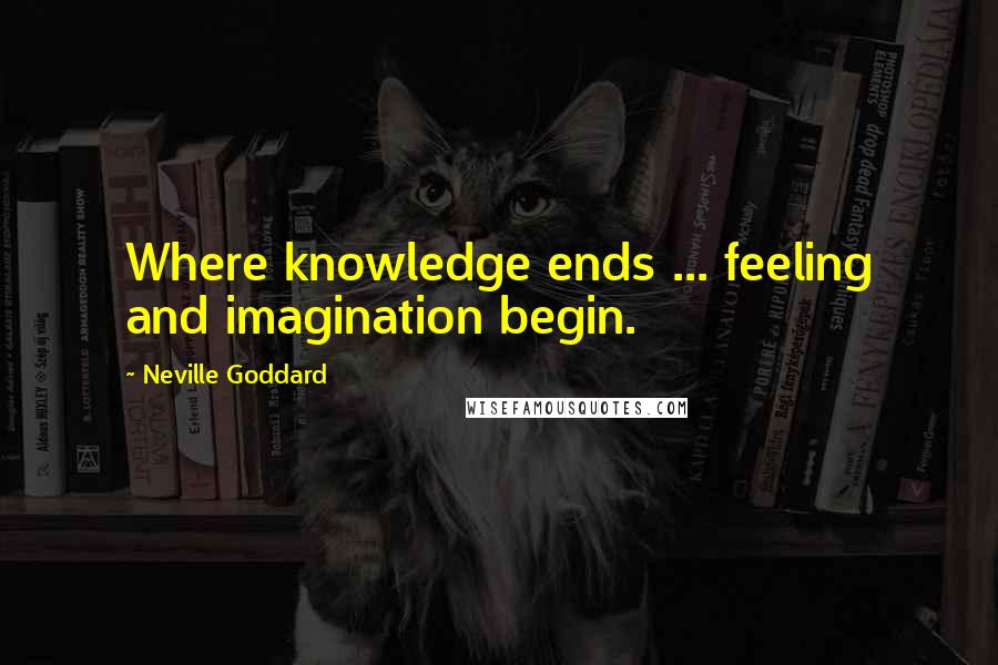 Neville Goddard Quotes: Where knowledge ends ... feeling and imagination begin.