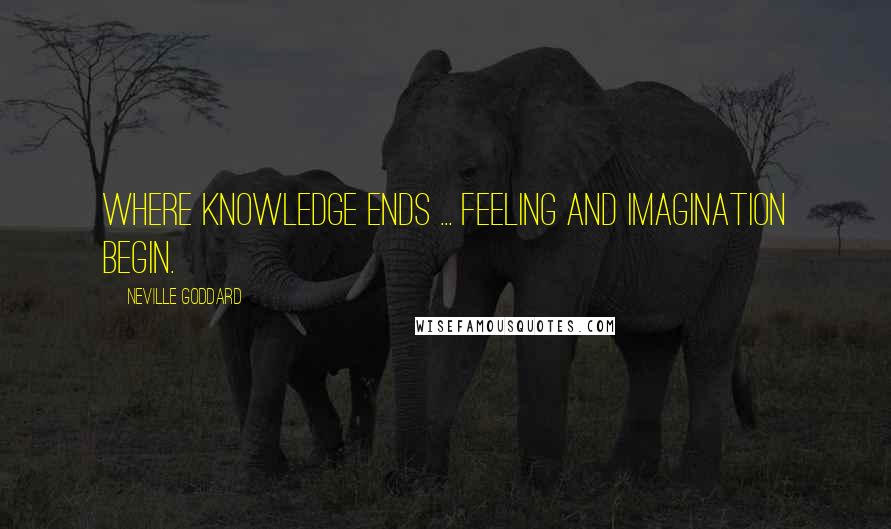 Neville Goddard Quotes: Where knowledge ends ... feeling and imagination begin.