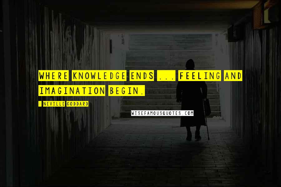 Neville Goddard Quotes: Where knowledge ends ... feeling and imagination begin.