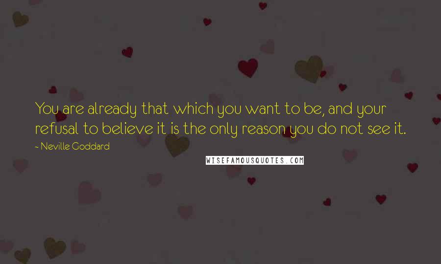 Neville Goddard Quotes: You are already that which you want to be, and your refusal to believe it is the only reason you do not see it.