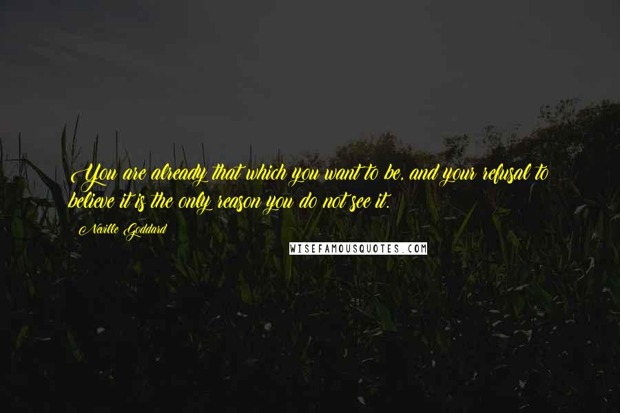 Neville Goddard Quotes: You are already that which you want to be, and your refusal to believe it is the only reason you do not see it.