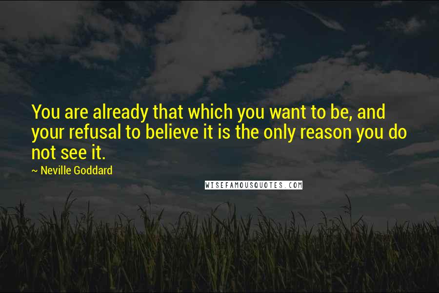 Neville Goddard Quotes: You are already that which you want to be, and your refusal to believe it is the only reason you do not see it.