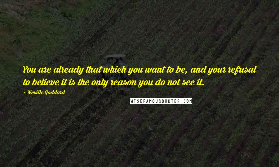 Neville Goddard Quotes: You are already that which you want to be, and your refusal to believe it is the only reason you do not see it.