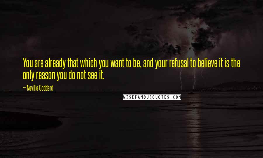 Neville Goddard Quotes: You are already that which you want to be, and your refusal to believe it is the only reason you do not see it.