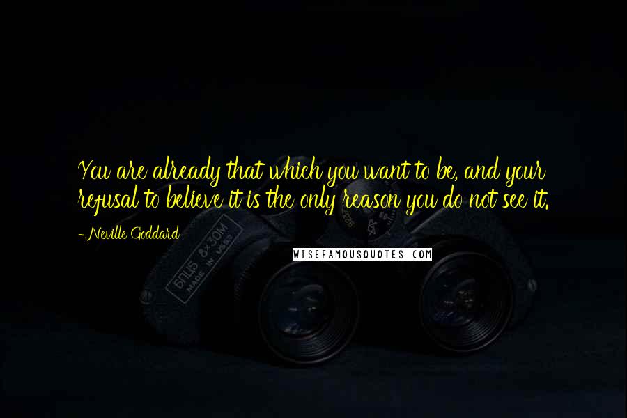 Neville Goddard Quotes: You are already that which you want to be, and your refusal to believe it is the only reason you do not see it.