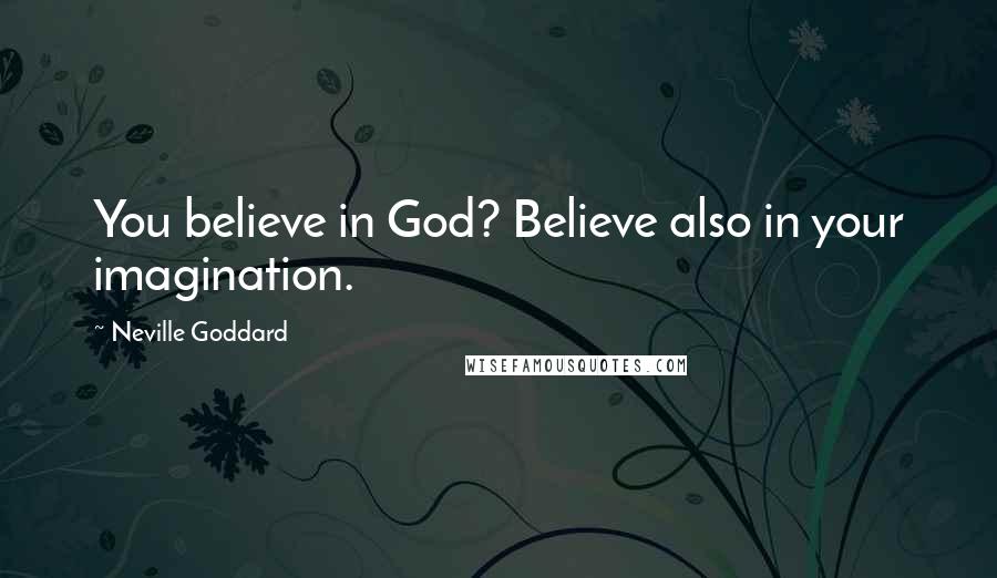 Neville Goddard Quotes: You believe in God? Believe also in your imagination.