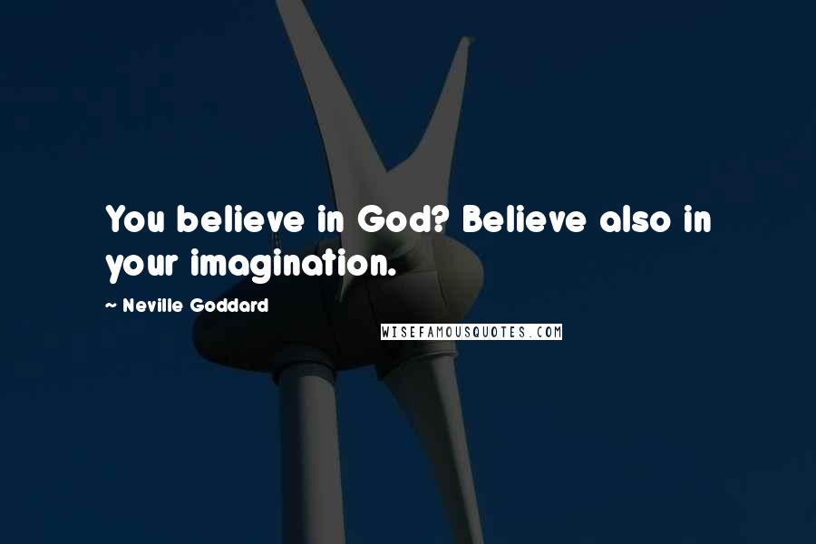 Neville Goddard Quotes: You believe in God? Believe also in your imagination.