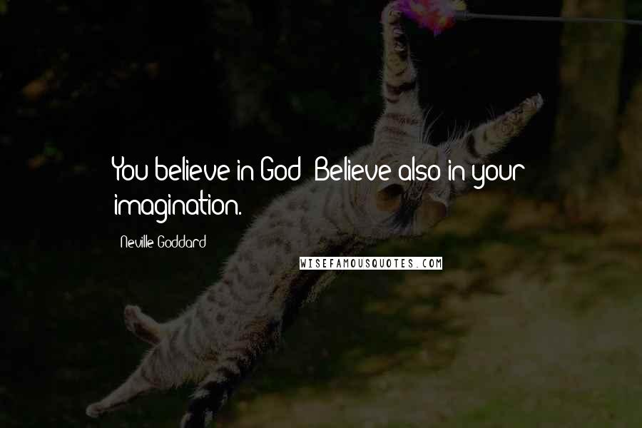 Neville Goddard Quotes: You believe in God? Believe also in your imagination.