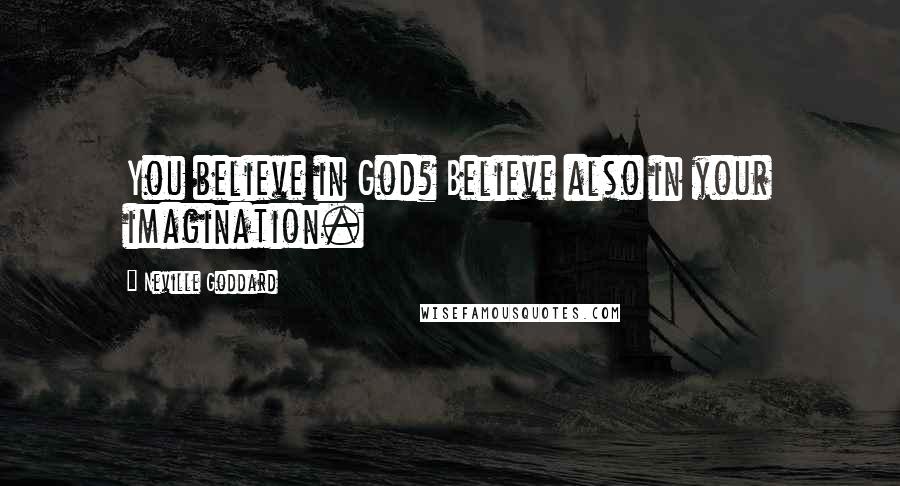 Neville Goddard Quotes: You believe in God? Believe also in your imagination.