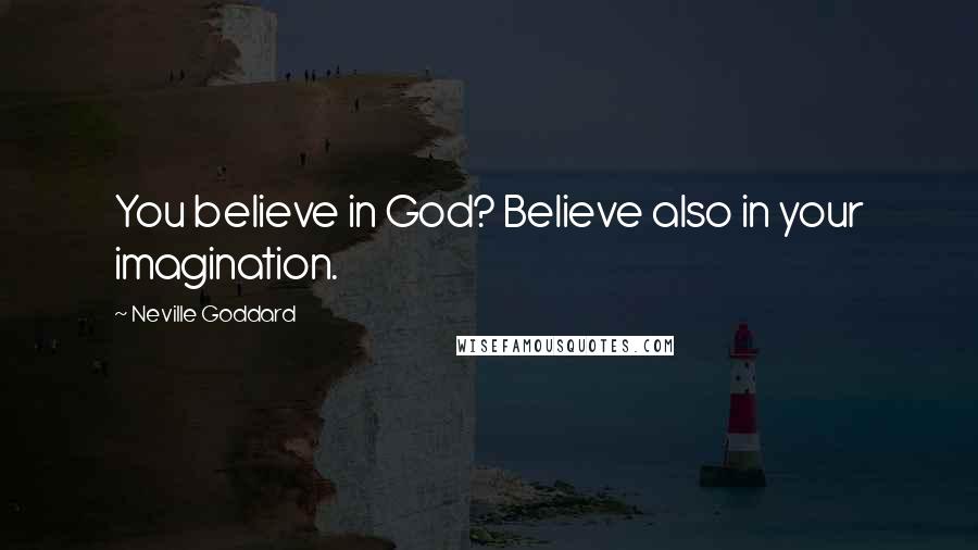 Neville Goddard Quotes: You believe in God? Believe also in your imagination.