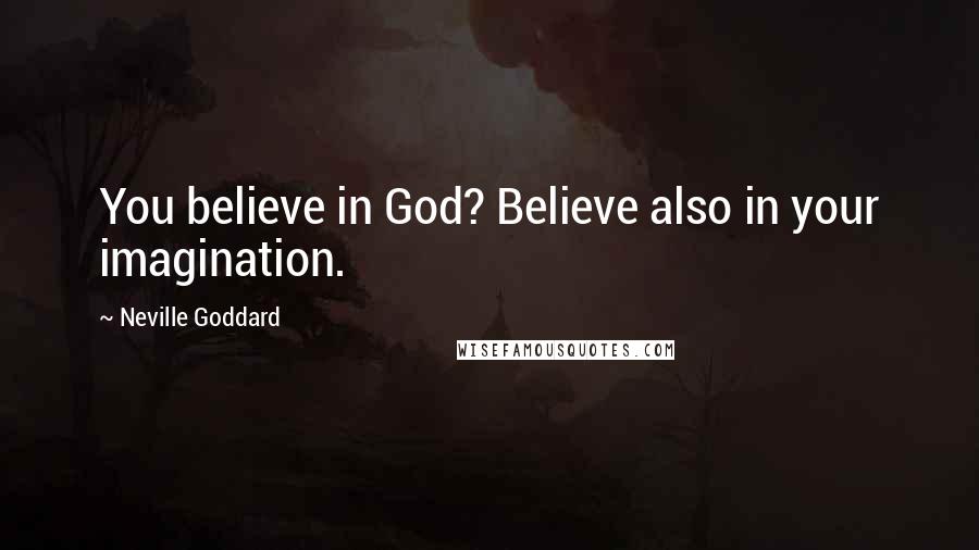 Neville Goddard Quotes: You believe in God? Believe also in your imagination.