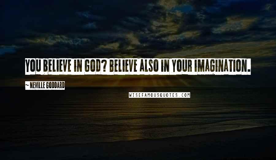 Neville Goddard Quotes: You believe in God? Believe also in your imagination.