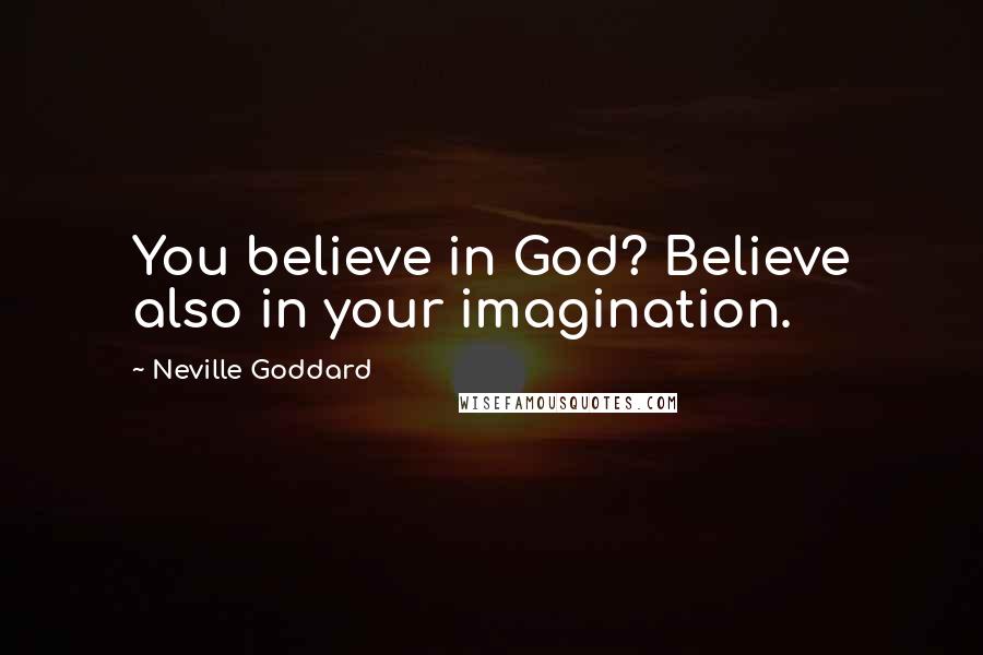 Neville Goddard Quotes: You believe in God? Believe also in your imagination.