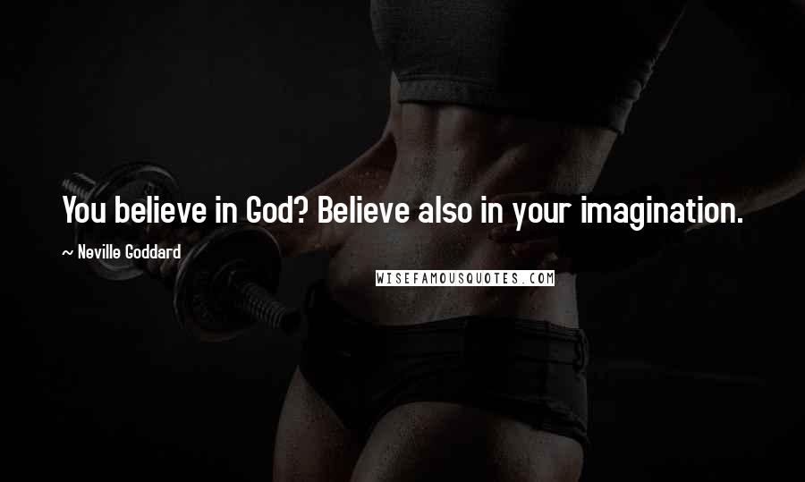 Neville Goddard Quotes: You believe in God? Believe also in your imagination.