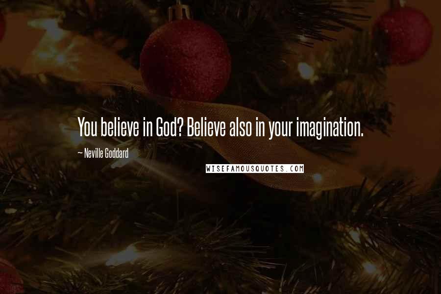 Neville Goddard Quotes: You believe in God? Believe also in your imagination.