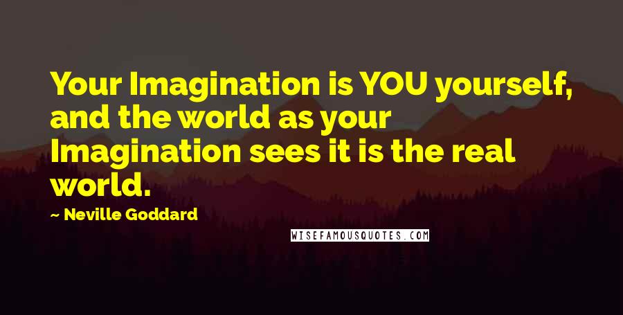 Neville Goddard Quotes: Your Imagination is YOU yourself, and the world as your Imagination sees it is the real world.