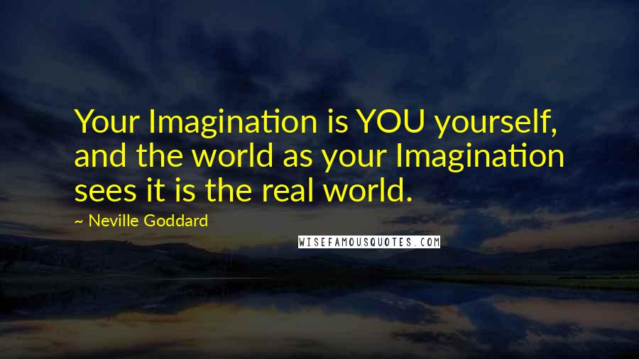 Neville Goddard Quotes: Your Imagination is YOU yourself, and the world as your Imagination sees it is the real world.