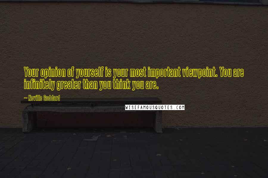 Neville Goddard Quotes: Your opinion of yourself is your most important viewpoint. You are infinitely greater than you think you are.