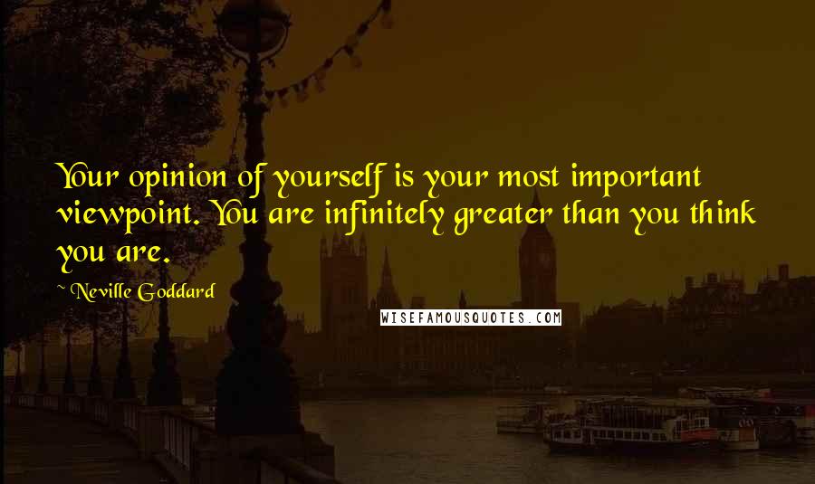 Neville Goddard Quotes: Your opinion of yourself is your most important viewpoint. You are infinitely greater than you think you are.