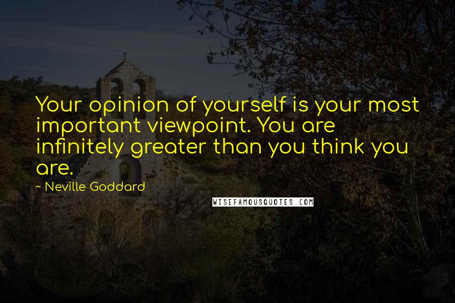 Neville Goddard Quotes: Your opinion of yourself is your most important viewpoint. You are infinitely greater than you think you are.