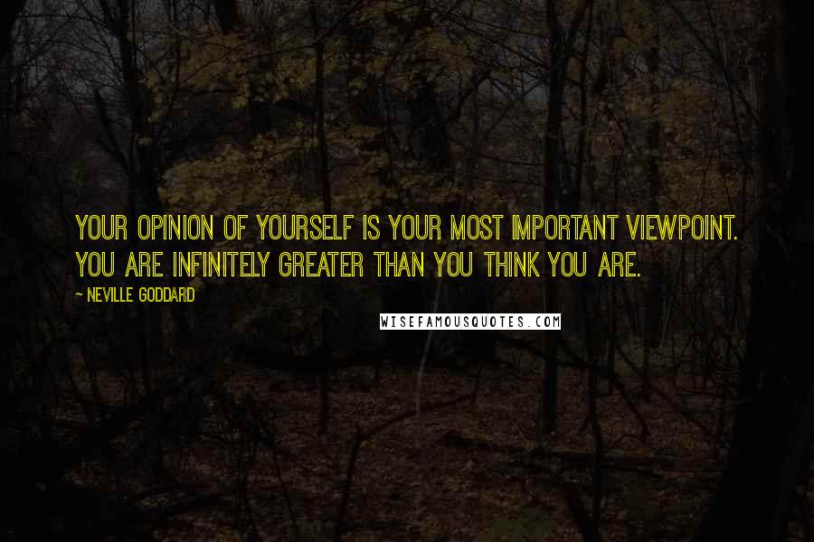 Neville Goddard Quotes: Your opinion of yourself is your most important viewpoint. You are infinitely greater than you think you are.