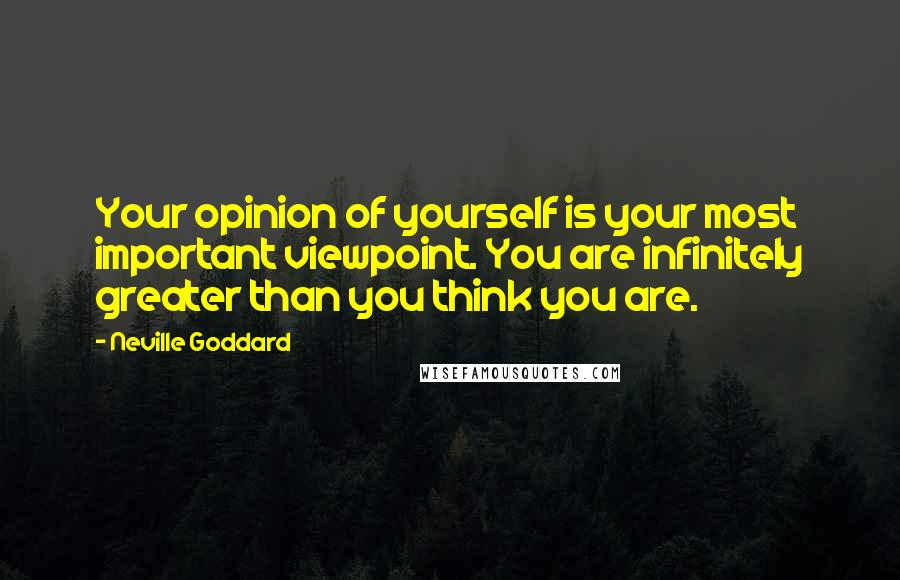 Neville Goddard Quotes: Your opinion of yourself is your most important viewpoint. You are infinitely greater than you think you are.