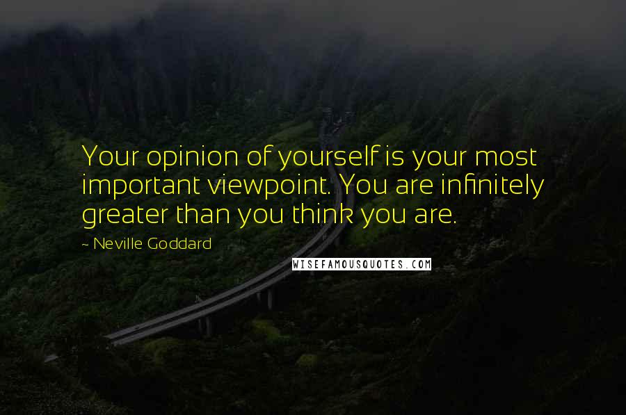 Neville Goddard Quotes: Your opinion of yourself is your most important viewpoint. You are infinitely greater than you think you are.