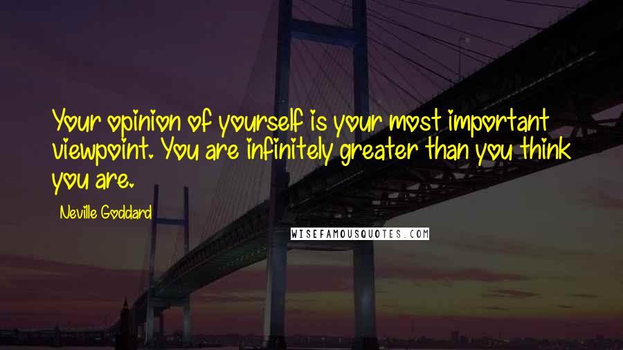 Neville Goddard Quotes: Your opinion of yourself is your most important viewpoint. You are infinitely greater than you think you are.