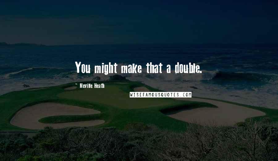 Neville Heath Quotes: You might make that a double.