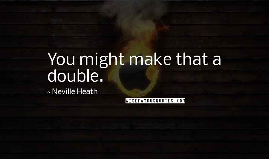 Neville Heath Quotes: You might make that a double.