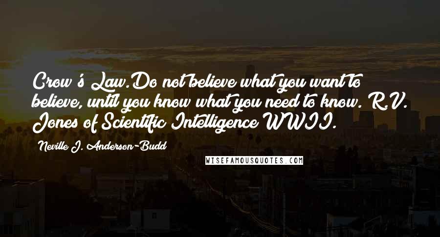 Neville J. Anderson-Budd Quotes: Crow's Law.Do not believe what you want to believe, until you know what you need to know. R.V. Jones of Scientific Intelligence WWII.