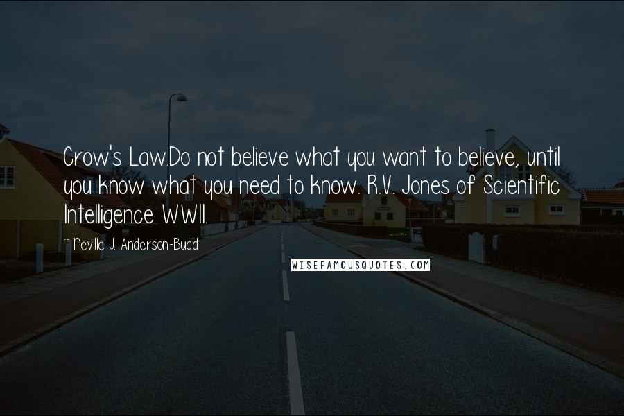 Neville J. Anderson-Budd Quotes: Crow's Law.Do not believe what you want to believe, until you know what you need to know. R.V. Jones of Scientific Intelligence WWII.