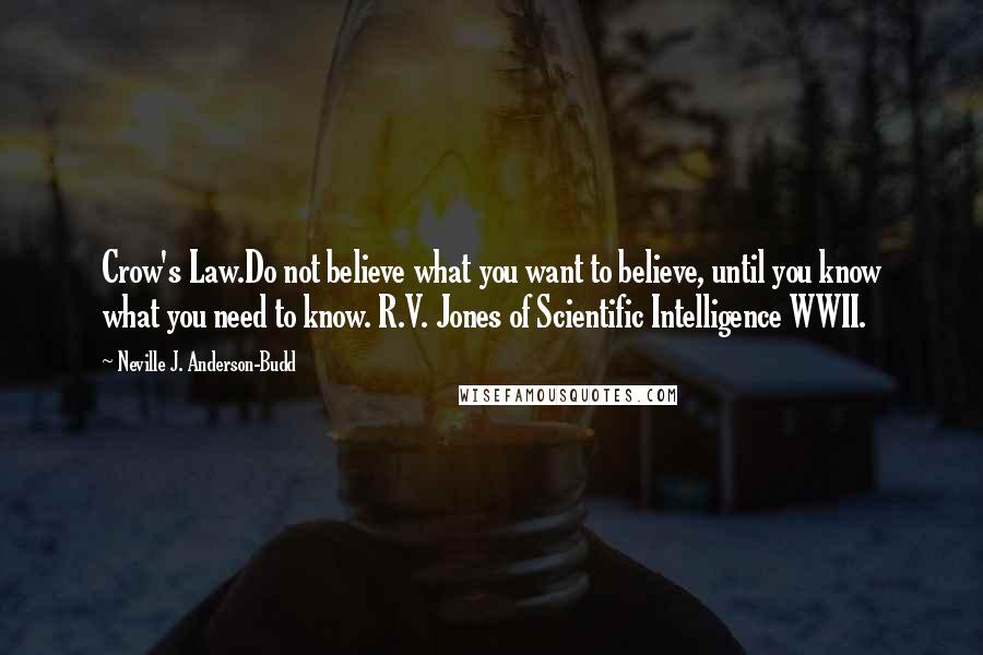 Neville J. Anderson-Budd Quotes: Crow's Law.Do not believe what you want to believe, until you know what you need to know. R.V. Jones of Scientific Intelligence WWII.