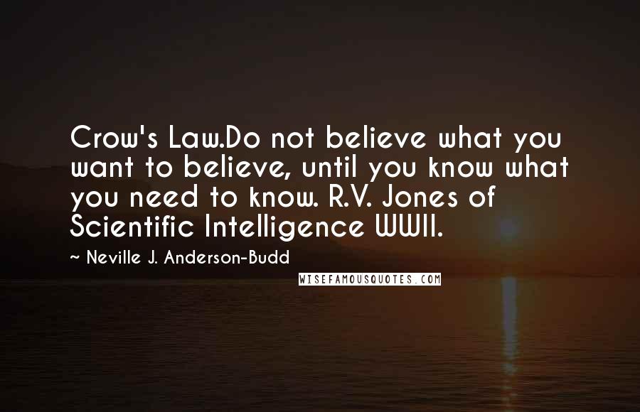 Neville J. Anderson-Budd Quotes: Crow's Law.Do not believe what you want to believe, until you know what you need to know. R.V. Jones of Scientific Intelligence WWII.