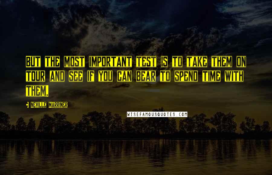 Neville Marriner Quotes: But the most important test is to take them on tour and see if you can bear to spend time with them.