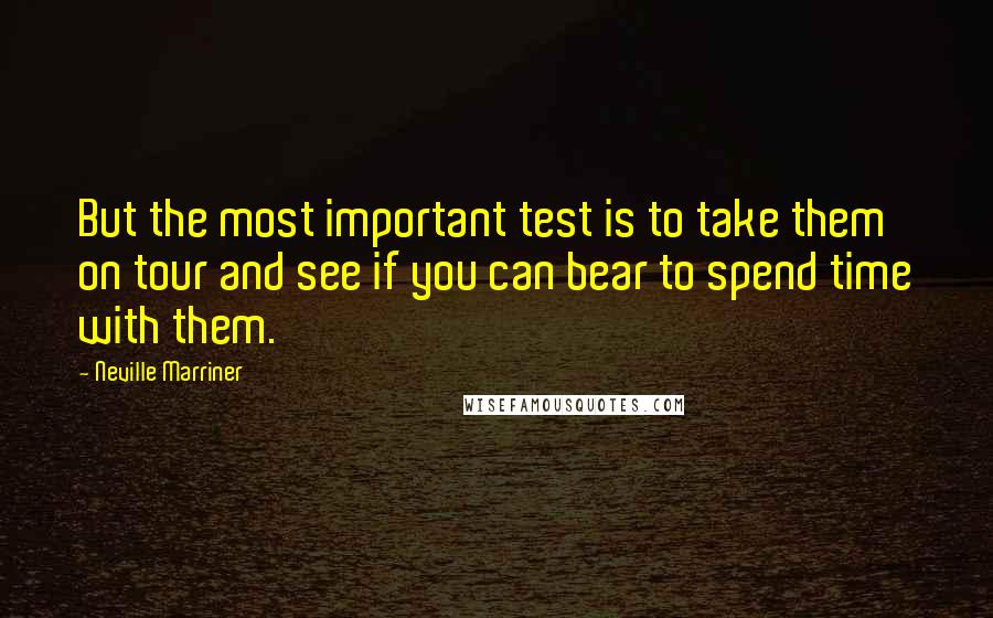 Neville Marriner Quotes: But the most important test is to take them on tour and see if you can bear to spend time with them.