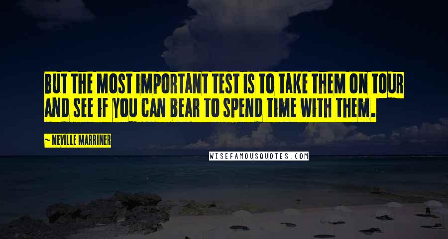 Neville Marriner Quotes: But the most important test is to take them on tour and see if you can bear to spend time with them.