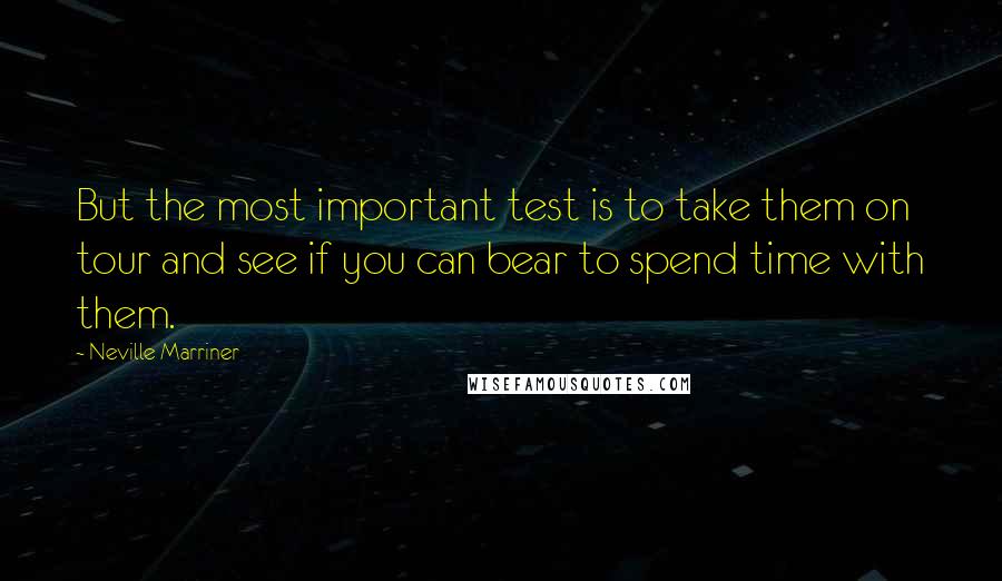 Neville Marriner Quotes: But the most important test is to take them on tour and see if you can bear to spend time with them.