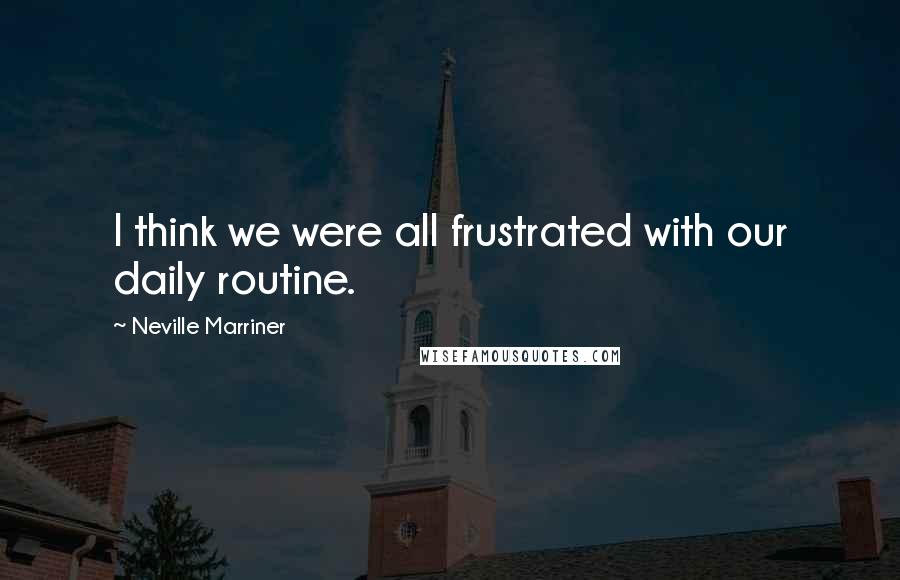 Neville Marriner Quotes: I think we were all frustrated with our daily routine.