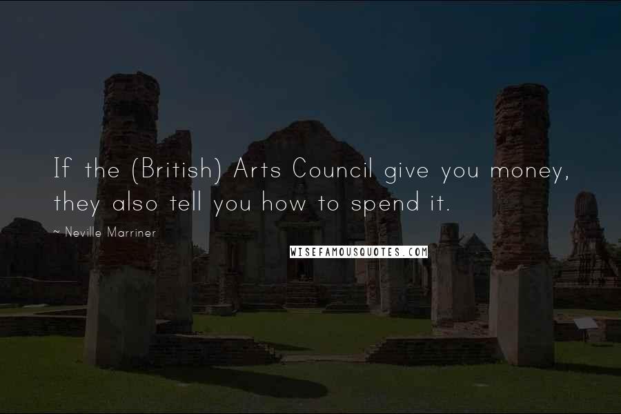 Neville Marriner Quotes: If the (British) Arts Council give you money, they also tell you how to spend it.