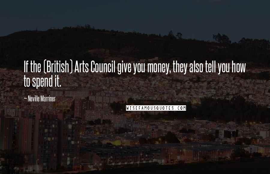 Neville Marriner Quotes: If the (British) Arts Council give you money, they also tell you how to spend it.