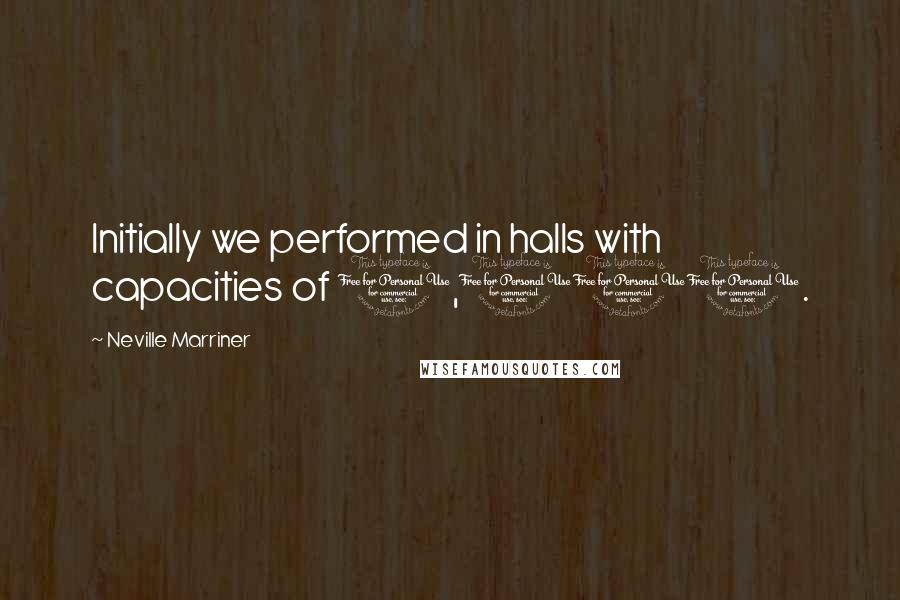 Neville Marriner Quotes: Initially we performed in halls with capacities of 1,000.